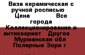 Ваза керамическая с ручной росписью  › Цена ­ 30 000 - Все города Коллекционирование и антиквариат » Другое   . Мурманская обл.,Полярные Зори г.